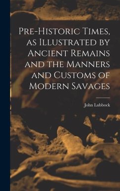 Pre-historic Times, as Illustrated by Ancient Remains and the Manners and Customs of Modern Savages - Lubbock, John