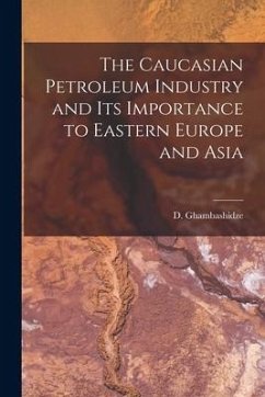 The Caucasian Petroleum Industry and its Importance to Eastern Europe and Asia - D, Ghambashidze