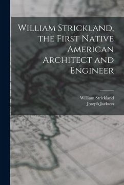 William Strickland, the First Native American Architect and Engineer - Jackson, Joseph; Strickland, William