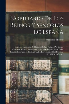Cover Nobiliario De Los Reinos Y Señorios De España: Contiene Las Armas Y Blasones De Los Reinos, Provincias, Ciudades, Villas Y Principales Pueblos De Espa
