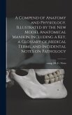 A Compend of Anatomy and Physiology. Illustrated by the New Model Anatomical Manikin Including a key, a Glossary of Medical Terms, and Incidental Note