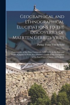 Geographical and Ethnographical Elucidations to the Discoveries of Maerten Gerrits Vries: Commander of the Flute Castricum, A.D. 1643. in the East and - Siebold, Philipp Franz Von