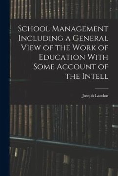 School Management Including a General View of the Work of Education With Some Account of the Intell - Landon, Joseph