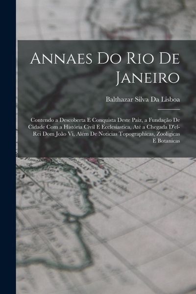 Annaes Do Rio De Janeiro: Contendo a Descoberta E Conquista Deste Paiz, a Fundação De Cidade Com a História Civil E Ecclesiastica, Até a Chegada