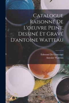 Cover Catalogue Raisonné De L'oeuvre Peint, Dessiné Et Gravé D'antoine Watteau