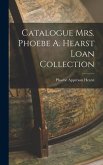 Catalogue Mrs. Phoebe A. Hearst Loan Collection