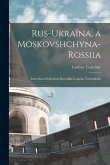 Rus-Ukraïna, a Moskovshchyna-Rossiia: Istorychno-polïtychna rozvidka Longina Tsehelskoho