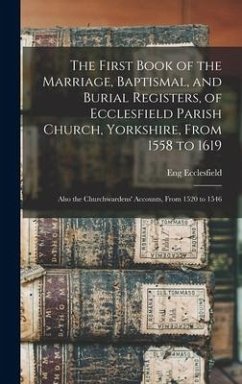 The First Book of the Marriage, Baptismal, and Burial Registers, of Ecclesfield Parish Church, Yorkshire, From 1558 to 1619 - Ecclesfield, Eng