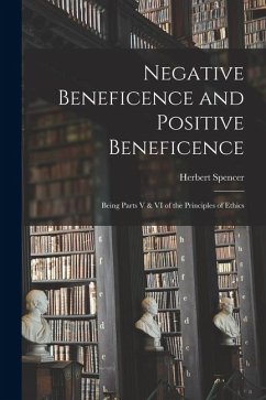 Negative Beneficence and Positive Beneficence: Being Parts V & VI of the Principles of Ethics - Spencer, Herbert