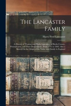 The Lancaster Family: A History of Thomas and Phebe Lancaster, of Bucks County, Pennsylvania, and Their Descendants, From 1711 to 1902. Also - Lancaster, Harry Fred