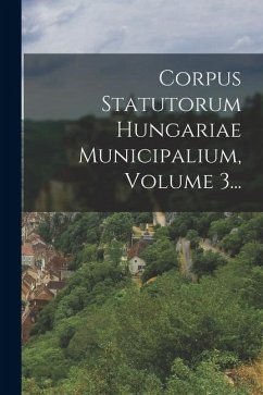 Corpus Statutorum Hungariae Municipalium, Volume 3... - Anonymous