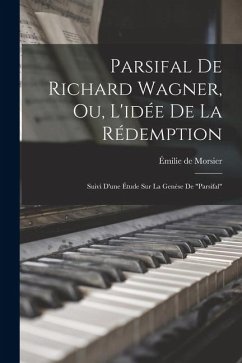 Parsifal de Richard Wagner, ou, L'idée de la rédemption: Suivi d'une étude sur la genèse de  Parsifal de Richard Wagner, ou, L'idée de la rédemption: Suivi d'une étude sur la genèse de