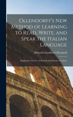 Ollendorff's New Method of Learning to Read, Write, and Speak the Italian Language: Adapted for the Use of Schools and Private Teachers - Ollendorff, Heinrich Gottfried