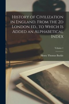 History of Civilization in England. From the 2d London ed., to Which is Added an Alphabetical Index; Volume 1 - Buckle, Henry Thomas