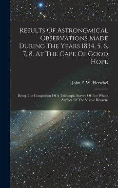 Results Of Astronomical Observations Made During The Years 1834, 5, 6, 7, 8, At The Cape Of Good Hope: Being The Completion Of A Telescopic Survey Of