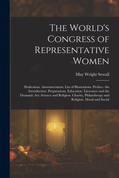The World's Congress of Representative Women: Dedication. Announcement. List of Illustrations. Preface. the Introduction. Preparations. Education. Lit - Sewall, May Wright