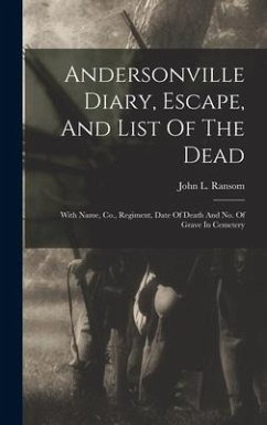 Andersonville Diary, Escape, And List Of The Dead: With Name, Co., Regiment, Date Of Death And No. Of Grave In Cemetery - Ransom, John L.