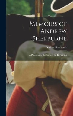 Memoirs of Andrew Sherburne: A Pensioner of the Navy of the Revolution - Sherburne, Andrew