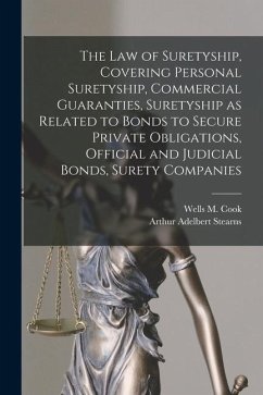 The law of Suretyship, Covering Personal Suretyship, Commercial Guaranties, Suretyship as Related to Bonds to Secure Private Obligations, Official and - Stearns, Arthur Adelbert; Cook, Wells M.