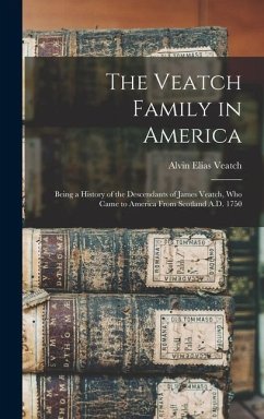 The Veatch Family in America: Being a History of the Descendants of James Veatch, who Came to America From Scotland A.D. 1750 - Veatch, Alvin Elias