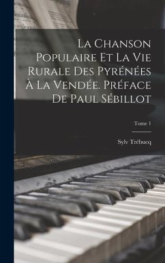 La chanson populaire et la vie rurale des Pyrénées à la Vendée. Préface de Paul Sébillot; Tome 1 - Trébucq, Sylv