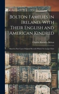 Bolton Families in Ireland, With Their English and American Kindred: Based in Part Upon Original Records Which no Longer Exist - Bolton, Charles Knowles