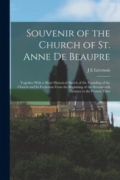 Souvenir of the Church of St. Anne de Beaupre: Together With a Short Historical Sketch of the Founding of the Church and its Evolution From the Beginn - Livernois, J. E.