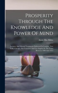 Prosperity Through The Knowledge And Power Of Mind: Lectures And Mental Treatments Delivered In London, New York, Chicago, San Francisco And Los Angel - Militz, Annie Rix