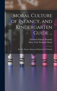 Moral Culture of Infancy, and Kindergarten Guide ...: By Mrs. Horace Mann and Elizabeth P. Peabody - Peabody, Elizabeth Palmer; Mann, Mary Tyler Peabody