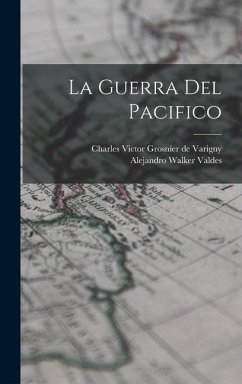 La guerra del Pacifico - Varigny, Charles Victor Grosnier De; Walker Valdes, Alejandro