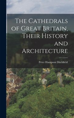 The Cathedrals of Great Britain, Their History and Architecture - Ditchfield, Peter Hampson