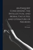 An Enquiry Concerning the Intellectual and Moral Faculties, and Literature of Negroes