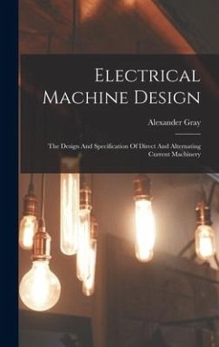 Electrical Machine Design: The Design And Specification Of Direct And Alternating Current Machinery - Gray, Alexander