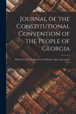 Journal of the Constitutional Convention of the People of Georgia: Held in the City of Atlanta in the Months of July and August, 1877 - Anonymous