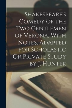 Shakespeare's Comedy of the Two Gentlemen of Verona, With Notes, Adapted for Scholastic Or Private Study by J. Hunter - Anonymous