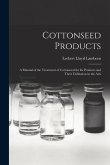 Cottonseed Products: A Manual of the Treatment of Cottonseed for Its Products and Their Utilization in the Arts