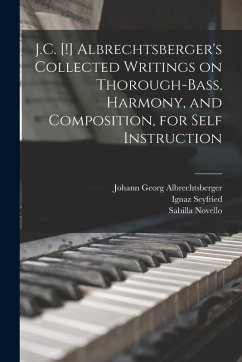 J.C. [!] Albrechtsberger's Collected Writings on Thorough-bass, Harmony, and Composition, for Self Instruction - Albrechtsberger, Johann Georg; Seyfried, Ignaz; Novello, Vincent