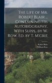 The Life of Mr. Robert Blair ... Containing His Autobiography, With Suppl. by W. Row, Ed. by T. M'crie