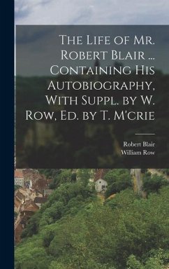 The Life of Mr. Robert Blair ... Containing His Autobiography, With Suppl. by W. Row, Ed. by T. M'crie - Blair, Robert; Row, William