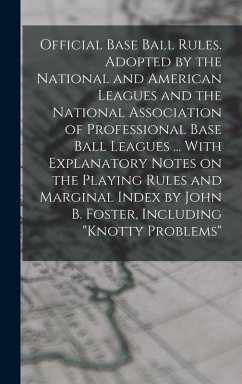 Official Base Ball Rules. Adopted by the National and American Leagues and the National Association of Professional Base Ball Leagues ... With Explanatory Notes on the Playing Rules and Marginal Index by John B. Foster, Including 