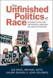 The Unfinished Politics of Race - Back, Les (University of Glasgow); Keith, Michael (University of Oxford); Shukra, Kalbir (Goldsmiths, University of London)