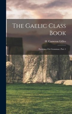 The Gaelic Class Book: Exercises On Grammar, Part 1 - Gillies, H. Cameron