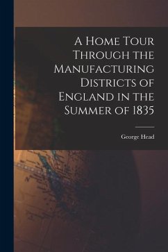 A Home Tour Through the Manufacturing Districts of England in the Summer of 1835 - Head, George