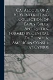 Catalogue of a Very Interesting Collection of Early Greek Antiquities, Formed by General De Cesnola, American Consul at Cyprus