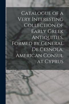 Catalogue of a Very Interesting Collection of Early Greek Antiquities, Formed by General De Cesnola, American Consul at Cyprus - Anonymous