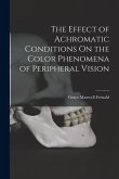 The Effect of Achromatic Conditions On the Color Phenomena of Peripheral Vision The Effect of Achromatic Conditions On the Color Phenomena of Peripheral Vision
