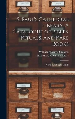 S. Paul's Cathedral Library. A Catalogue of Bibles, Rituals, and Rare Books; Works Relating to Londo - Simpson, William Sparrow