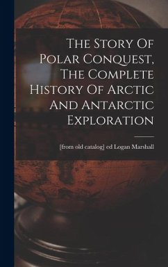 The Story Of Polar Conquest, The Complete History Of Arctic And Antarctic Exploration
