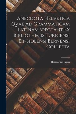 Anecdota Helvetica Qvae Ad Grammaticam Latinam Spectant Ex Bibliothecis Turicensi Einsidlensi Bernensi Colleeta - Hagen, Hermann