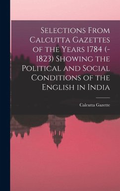 Cover Selections From Calcutta Gazettes of the Years 1784 (-1823) Showing the Political and Social Conditions of the English in India